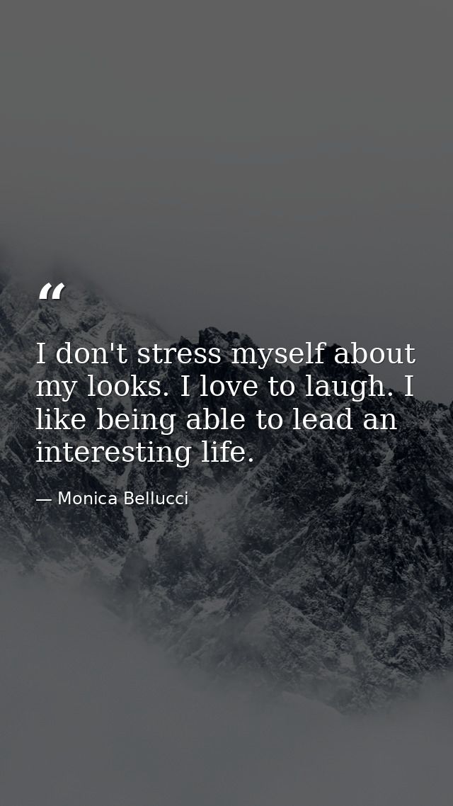 I don't stress myself about my looks. I love to laugh. I like being able to lead an interesting life. — Monica Bellucci