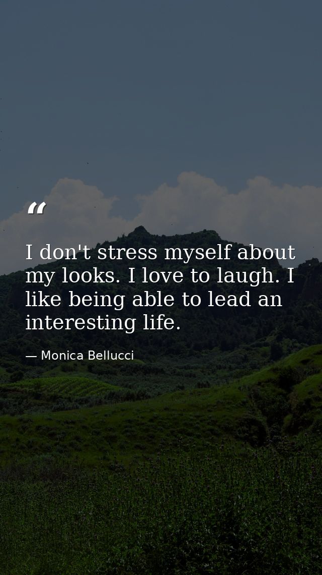 I don't stress myself about my looks. I love to laugh. I like being able to lead an interesting life. — Monica Bellucci