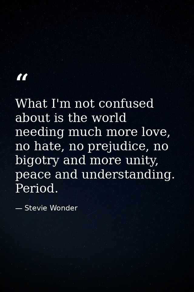 What I'm not confused about is the world needing much more love, no hate, no prejudice, no bigotry and more unity, peace — Stevie Wonder