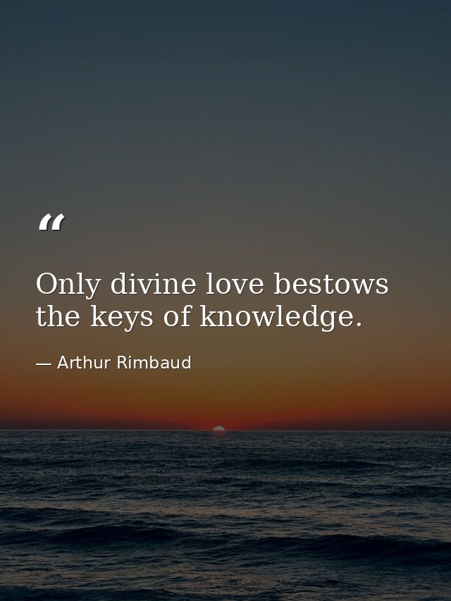 Only divine love bestows the keys of knowledge. — Arthur Rimbaud