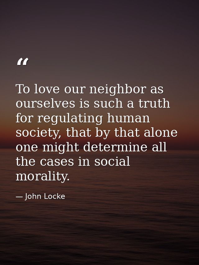 To love our neighbor as ourselves is such a truth for regulating human society, that by that alone one might determine a — John Locke