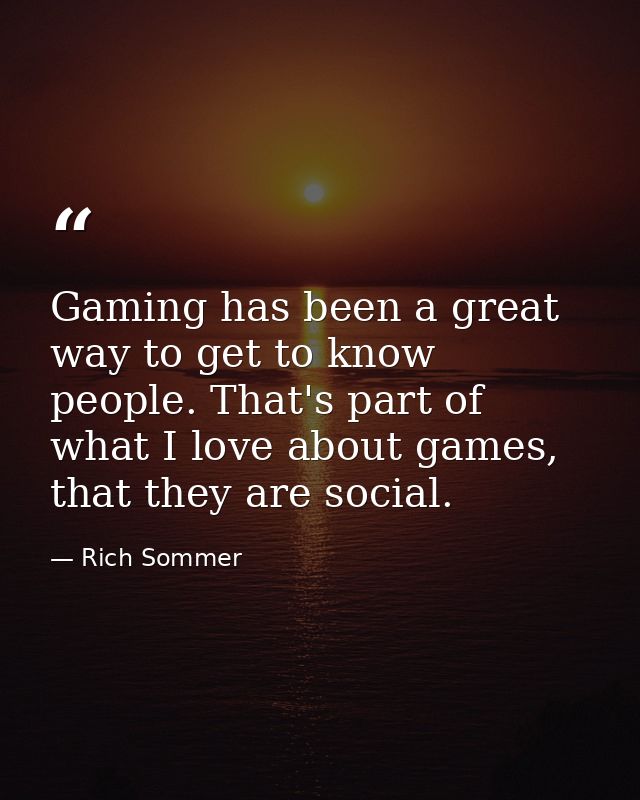 Gaming has been a great way to get to know people. That's part of what I love about games, that they are social. — Rich Sommer