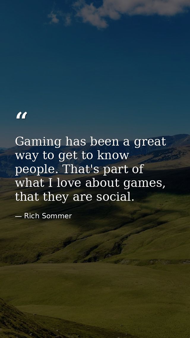 Gaming has been a great way to get to know people. That's part of what I love about games, that they are social. — Rich Sommer
