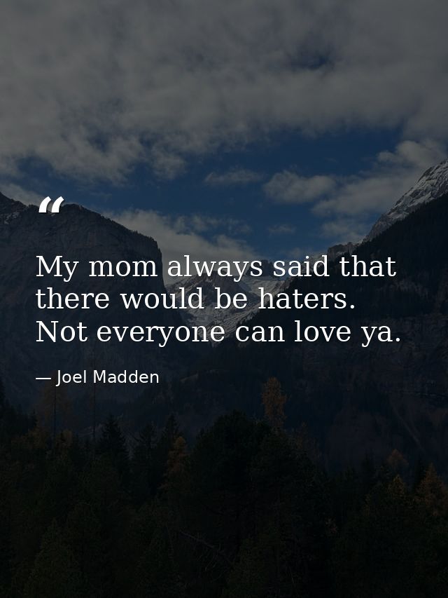 My mom always said that there would be haters. Not everyone can love ya. — Joel Madden
