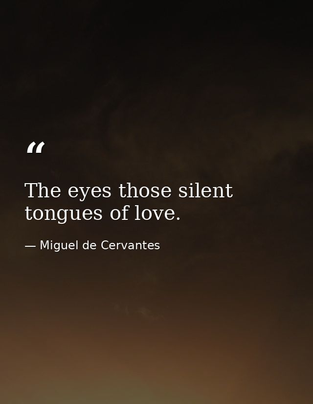 The eyes those silent tongues of love. — Miguel de Cervantes
