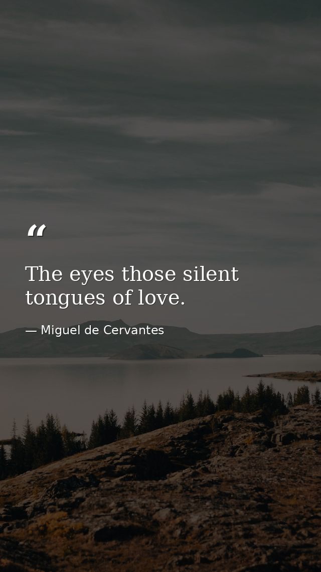 The eyes those silent tongues of love. — Miguel de Cervantes