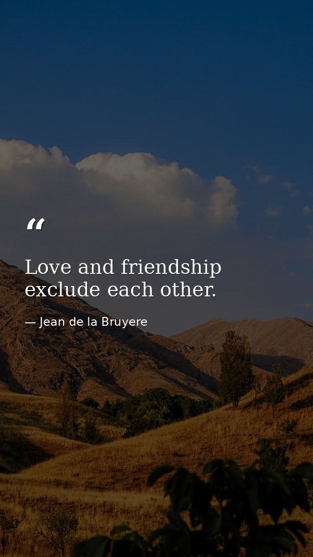 Love and friendship exclude each other. — Jean de la Bruyere