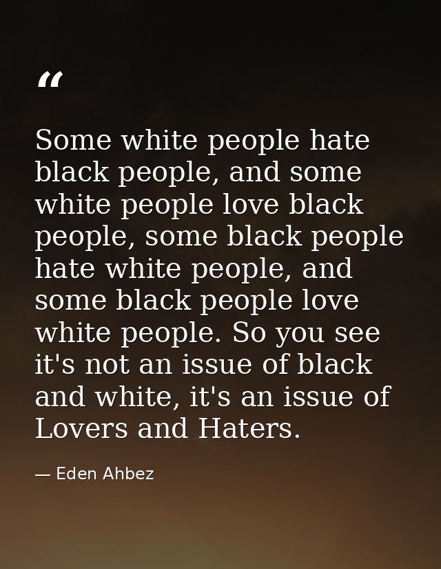 Some white people hate black people, and some white people love black people, some black people hate white people, and s — Eden Ahbez