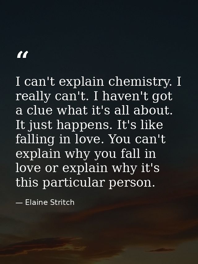 I can't explain chemistry. I really can't. I haven't got a clue what it's all about. It just happens. It's like falling  — Elaine Stritch