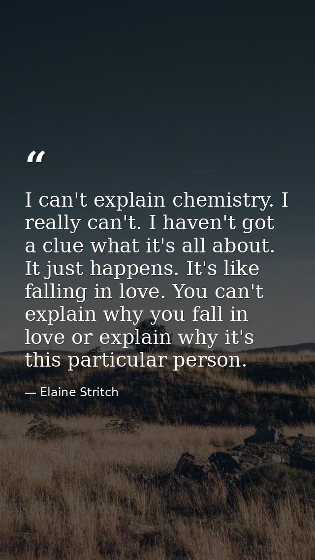 I can't explain chemistry. I really can't. I haven't got a clue what it's all about. It just happens. It's like falling  — Elaine Stritch