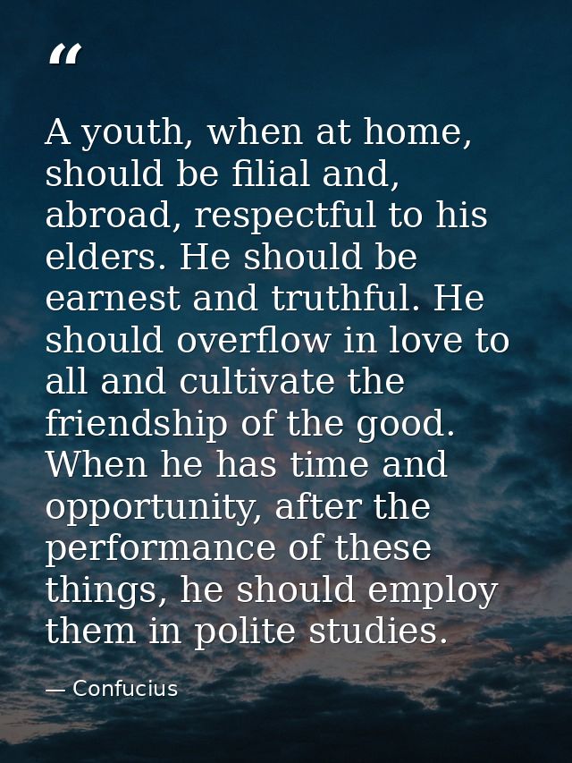 A youth, when at home, should be filial and, abroad, respectful to his elders. He should be earnest and truthful. He sho — Confucius