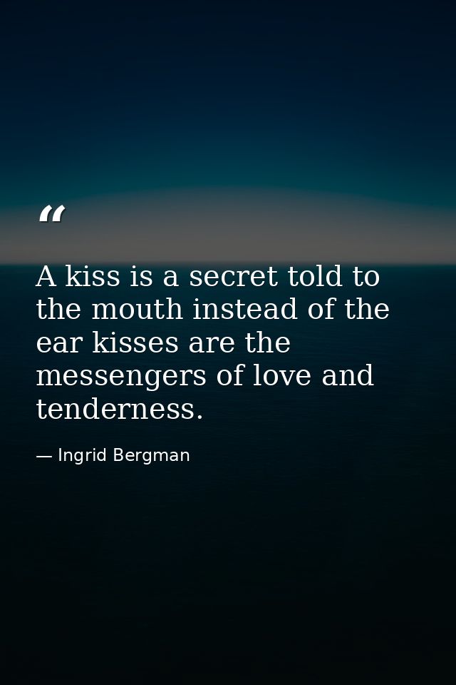 A kiss is a secret told to the mouth instead of the ear kisses are the messengers of love and tenderness. — Ingrid Bergman