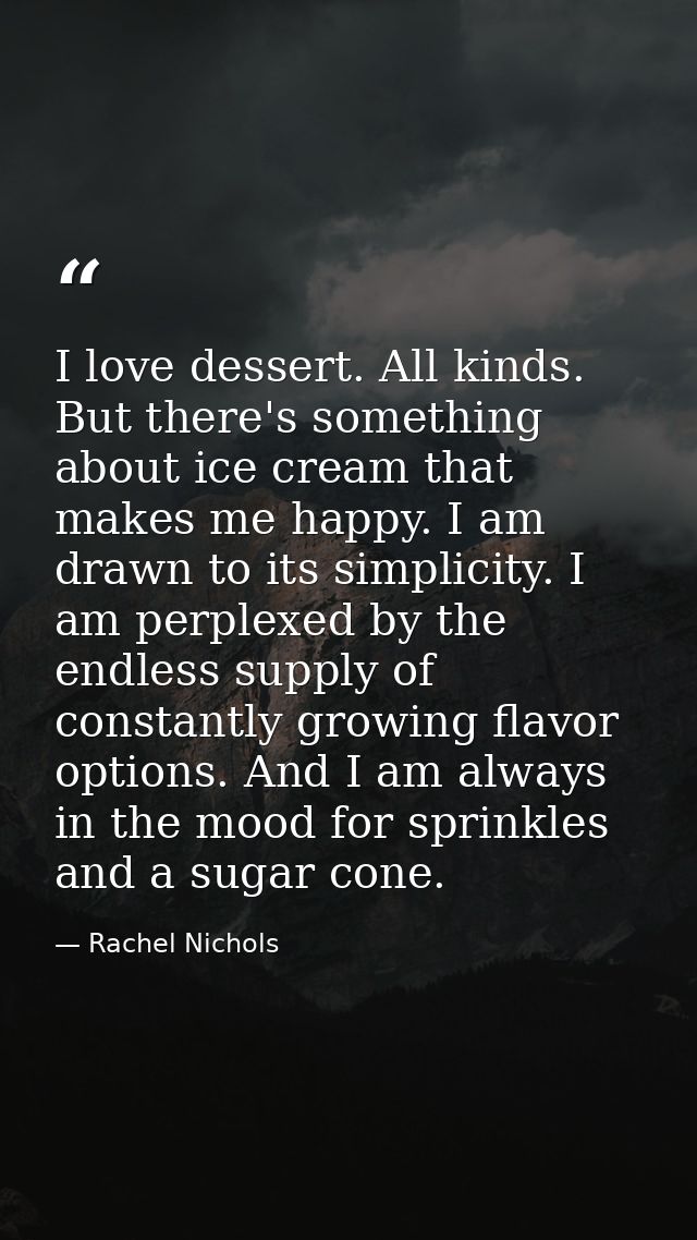 I love dessert. All kinds. But there's something about ice cream that makes me happy. I am drawn to its simplicity. I am — Rachel Nichols