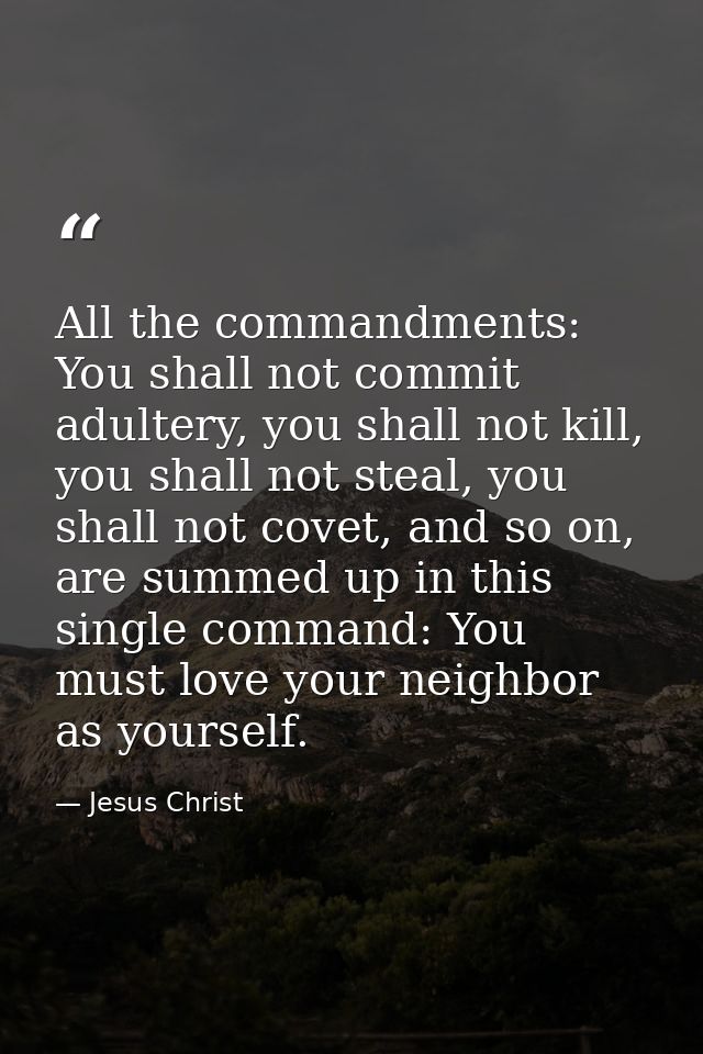 All the commandments: You shall not commit adultery, you shall not kill, you shall not steal, you shall not covet, and s — Jesus Christ