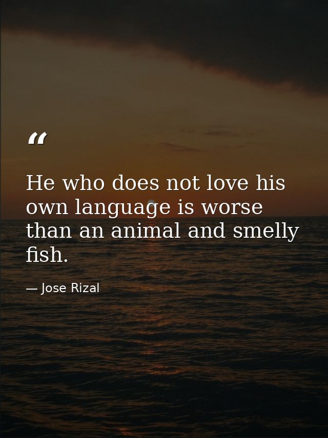 He who does not love his own language is worse than an animal and smelly fish. — Jose Rizal