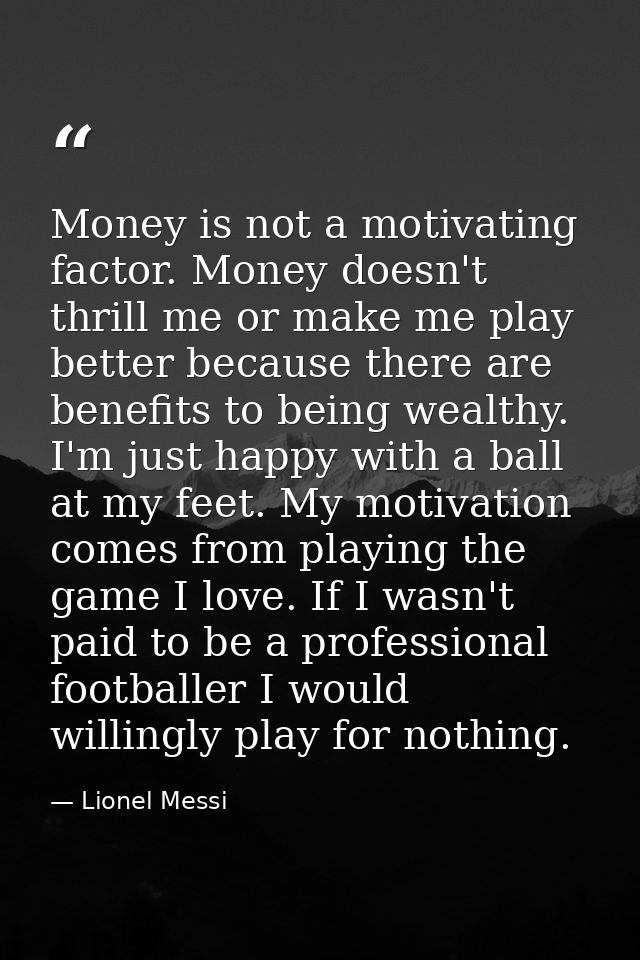 Money is not a motivating factor. Money doesn't thrill me or make me play better because there are benefits to being wea — Lionel Messi