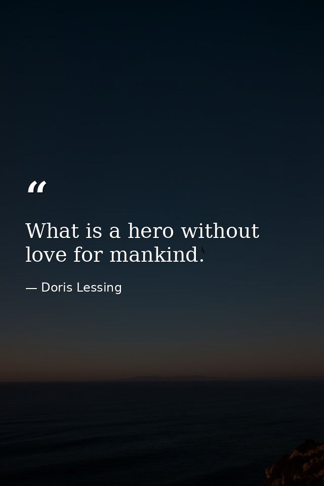 What is a hero without love for mankind. — Doris Lessing