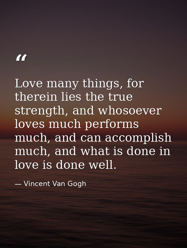 Love many things, for therein lies the true strength, and whosoever loves much performs much, and can accomplish much, a — Vincent Van Gogh