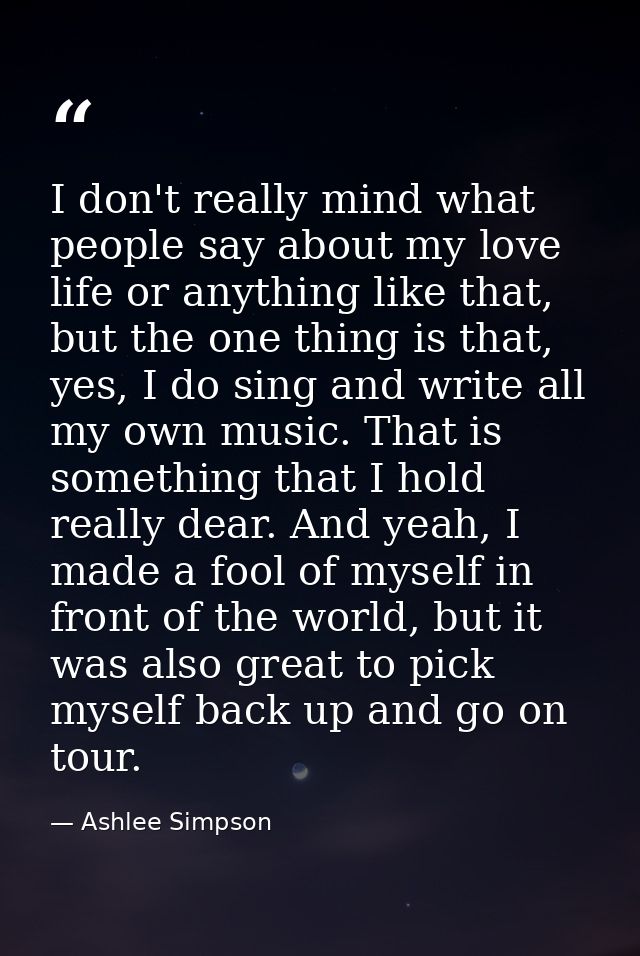 I don't really mind what people say about my love life or anything like that, but the one thing is that, yes, I do sing  — Ashlee Simpson