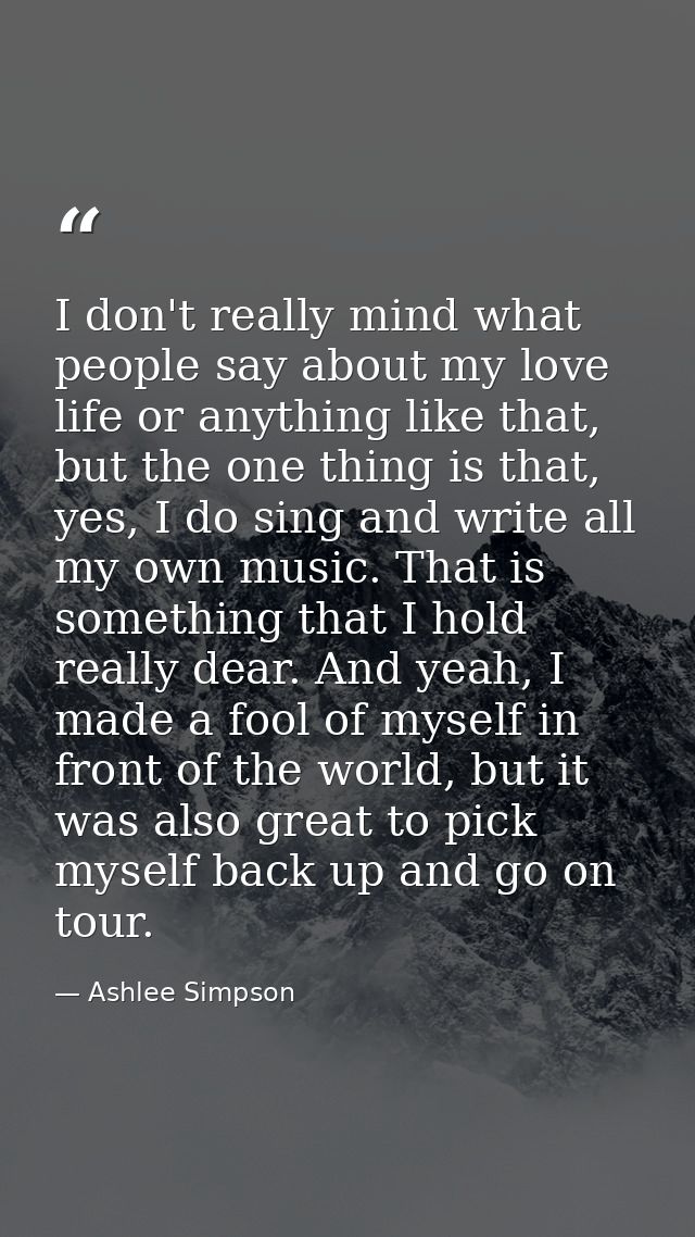 I don't really mind what people say about my love life or anything like that, but the one thing is that, yes, I do sing  — Ashlee Simpson