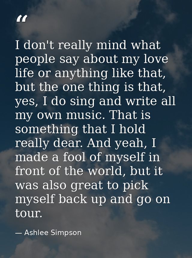 I don't really mind what people say about my love life or anything like that, but the one thing is that, yes, I do sing  — Ashlee Simpson
