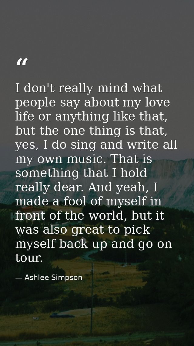 I don't really mind what people say about my love life or anything like that, but the one thing is that, yes, I do sing  — Ashlee Simpson