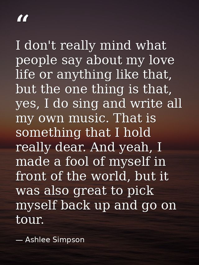 I don't really mind what people say about my love life or anything like that, but the one thing is that, yes, I do sing  — Ashlee Simpson