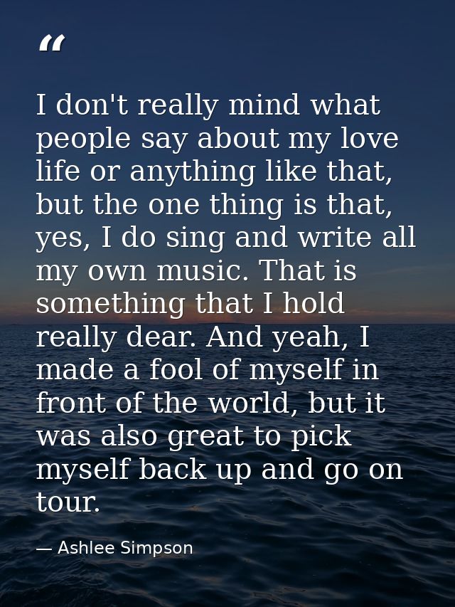 I don't really mind what people say about my love life or anything like that, but the one thing is that, yes, I do sing  — Ashlee Simpson