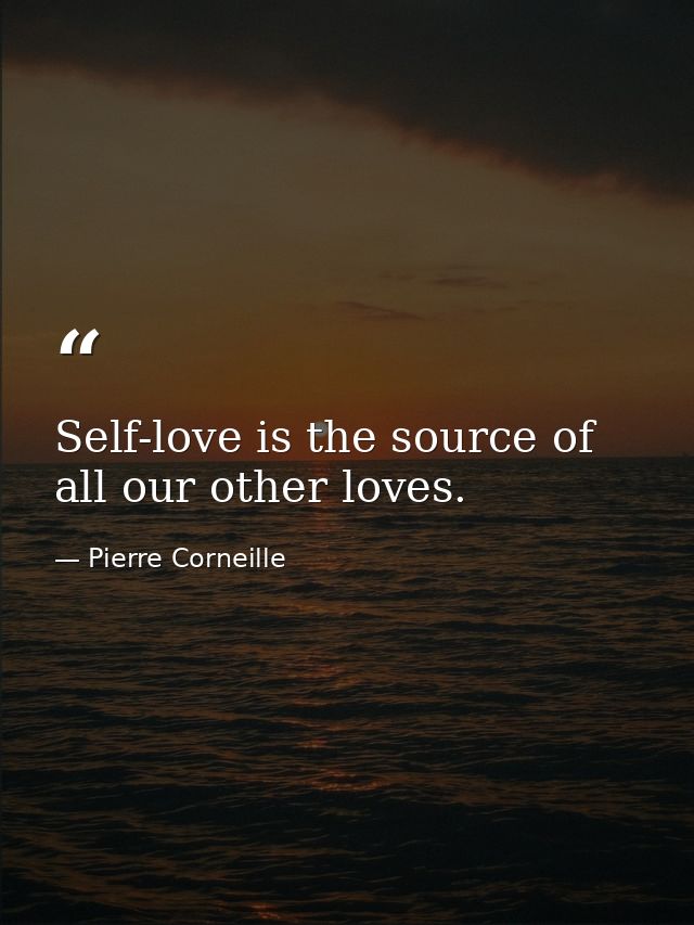 Self-love is the source of all our other loves. — Pierre Corneille