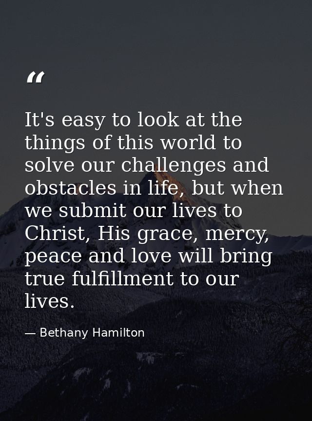 It's easy to look at the things of this world to solve our challenges and obstacles in life, but when we submit our live — Bethany Hamilton