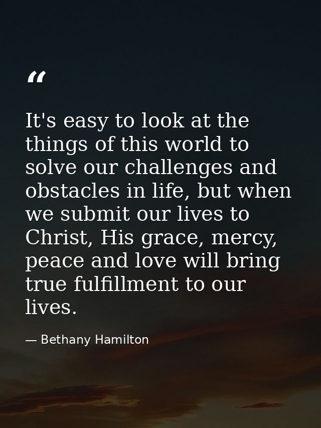 It's easy to look at the things of this world to solve our challenges and obstacles in life, but when we submit our live — Bethany Hamilton