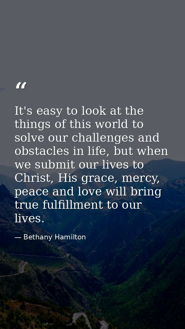 It's easy to look at the things of this world to solve our challenges and obstacles in life, but when we submit our live — Bethany Hamilton