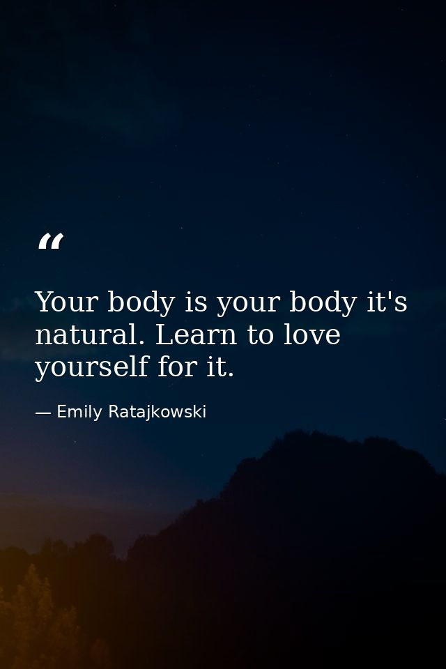 Your body is your body it's natural. Learn to love yourself for it. — Emily Ratajkowski