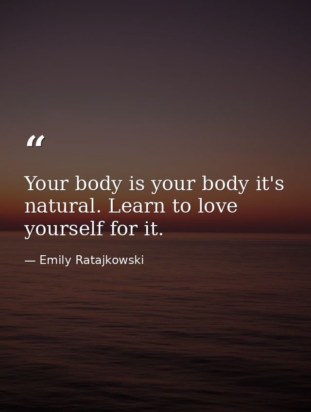 Your body is your body it's natural. Learn to love yourself for it. — Emily Ratajkowski