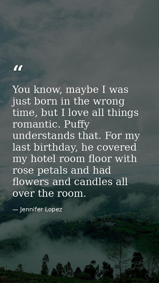 You know, maybe I was just born in the wrong time, but I love all things romantic. Puffy understands that. For my last b — Jennifer Lopez