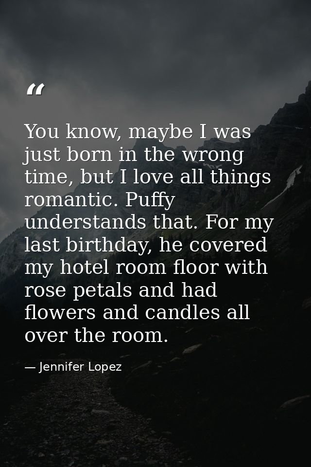You know, maybe I was just born in the wrong time, but I love all things romantic. Puffy understands that. For my last b — Jennifer Lopez