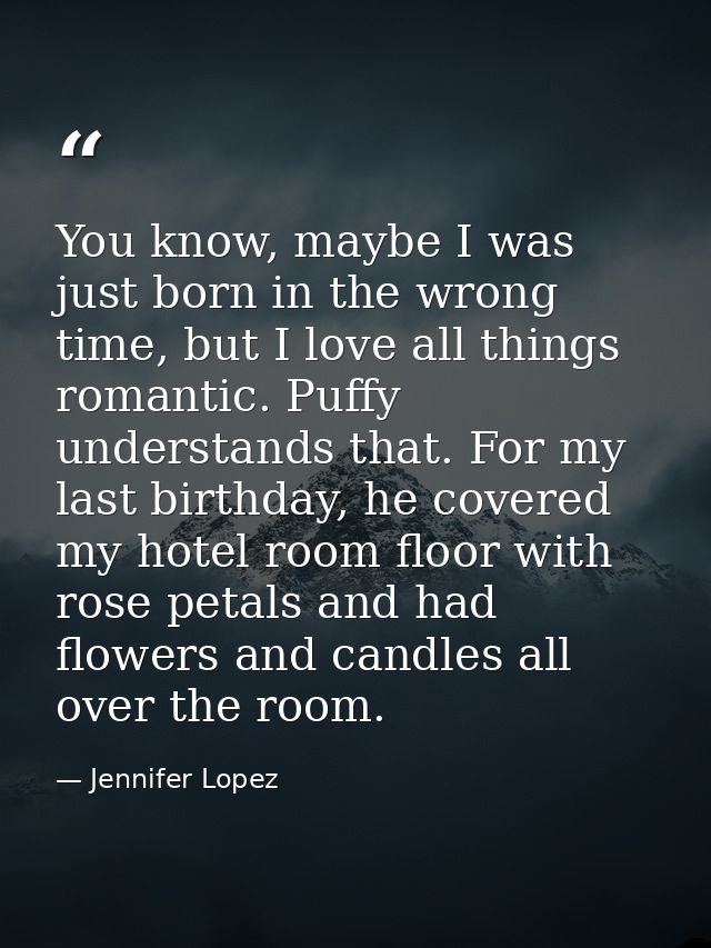 You know, maybe I was just born in the wrong time, but I love all things romantic. Puffy understands that. For my last b — Jennifer Lopez