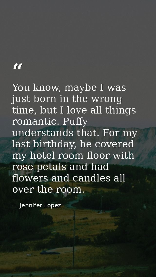 You know, maybe I was just born in the wrong time, but I love all things romantic. Puffy understands that. For my last b — Jennifer Lopez