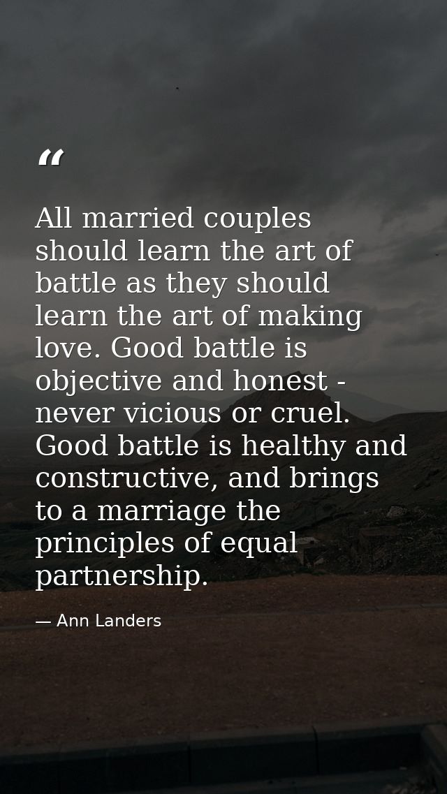 All married couples should learn the art of battle as they should learn the art of making love. Good battle is objective — Ann Landers