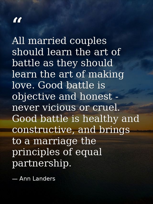 All married couples should learn the art of battle as they should learn the art of making love. Good battle is objective — Ann Landers