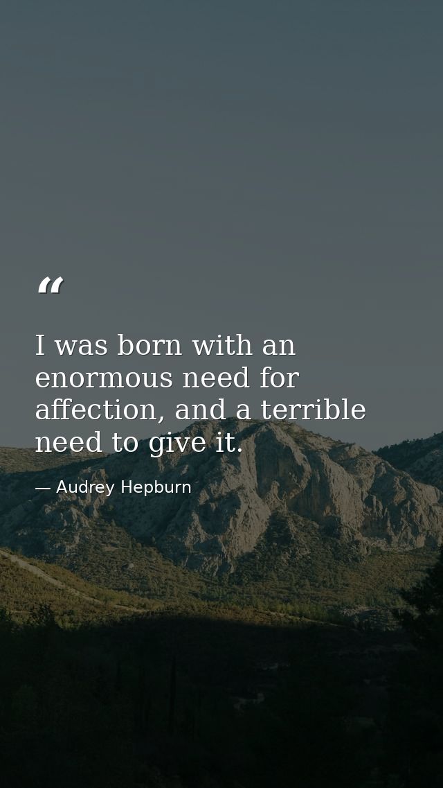I was born with an enormous need for affection, and a terrible need to give it. — Audrey Hepburn