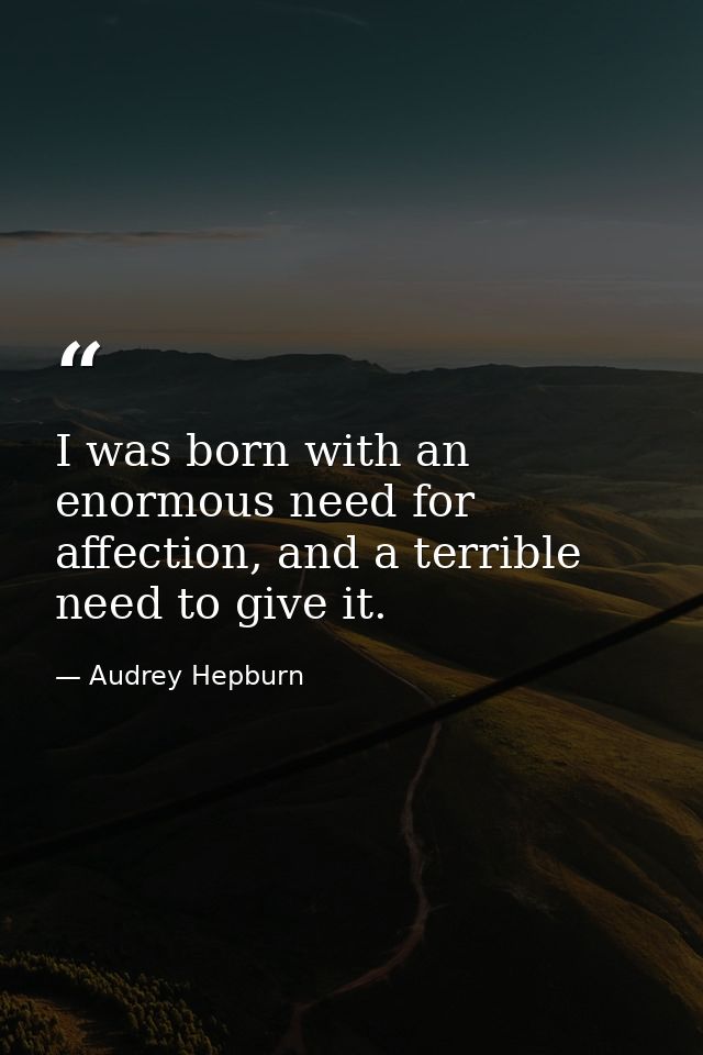 I was born with an enormous need for affection, and a terrible need to give it. — Audrey Hepburn