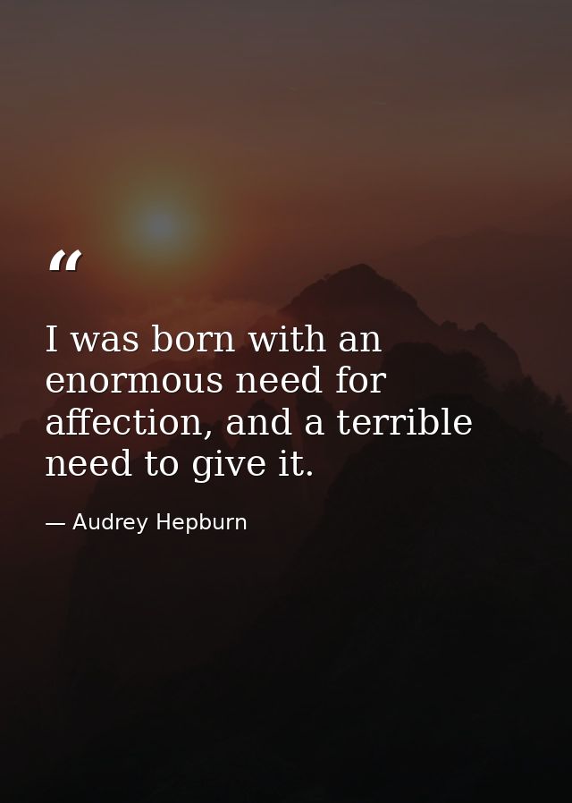 I was born with an enormous need for affection, and a terrible need to give it. — Audrey Hepburn