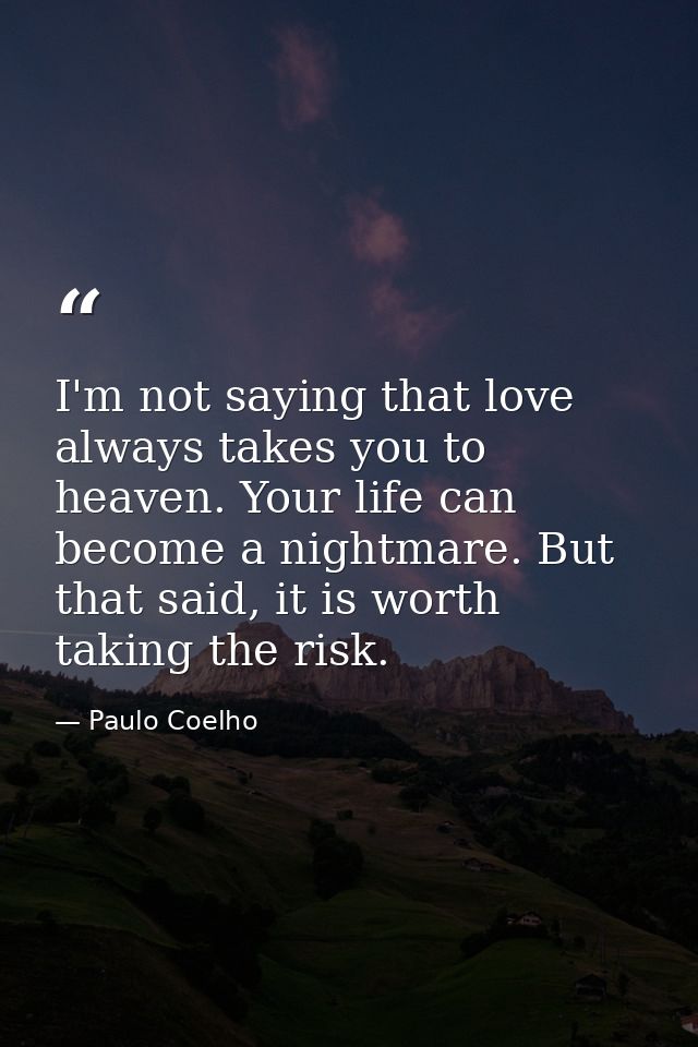 I'm not saying that love always takes you to heaven. Your life can become a nightmare. But that said, it is worth taking — Paulo Coelho