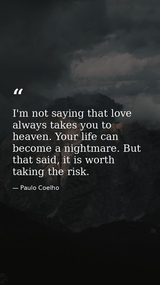 I'm not saying that love always takes you to heaven. Your life can become a nightmare. But that said, it is worth taking — Paulo Coelho