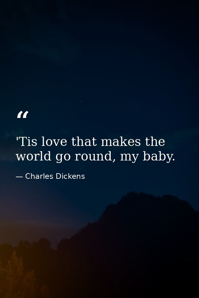 'Tis love that makes the world go round, my baby. — Charles Dickens