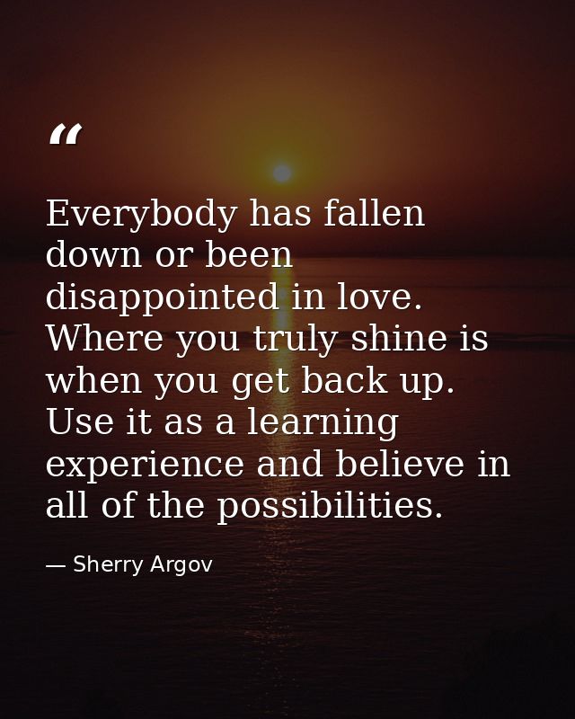 Everybody has fallen down or been disappointed in love. Where you truly shine is when you get back up. Use it as a learn — Sherry Argov