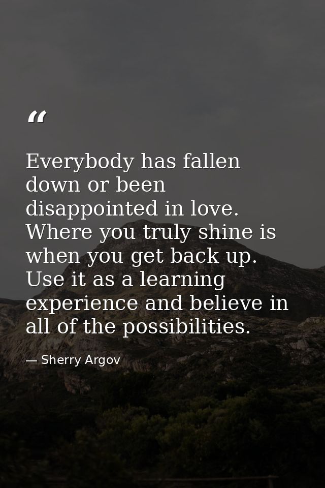 Everybody has fallen down or been disappointed in love. Where you truly shine is when you get back up. Use it as a learn — Sherry Argov