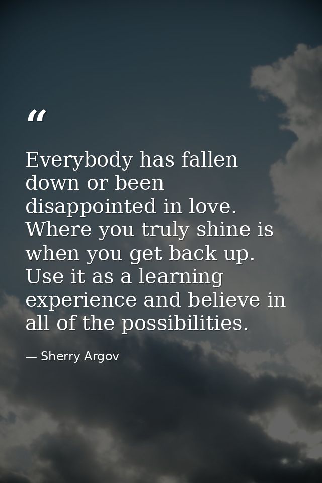 Everybody has fallen down or been disappointed in love. Where you truly shine is when you get back up. Use it as a learn — Sherry Argov