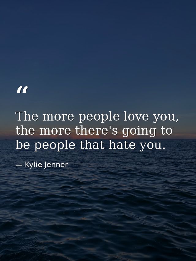 The more people love you, the more there's going to be people that hate you. — Kylie Jenner